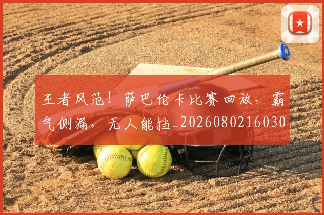 王者风范!萨巴伦卡比赛回放,霸气侧漏,无人能挡_20260802160304