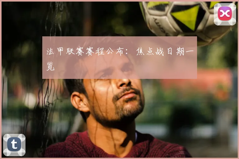 法甲联赛赛程公布：焦点战日期一览