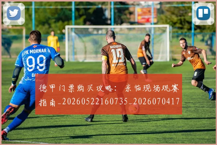 德甲门票购买攻略:亲临现场观赛指南_20260522160735_20260704173825_20260722162908