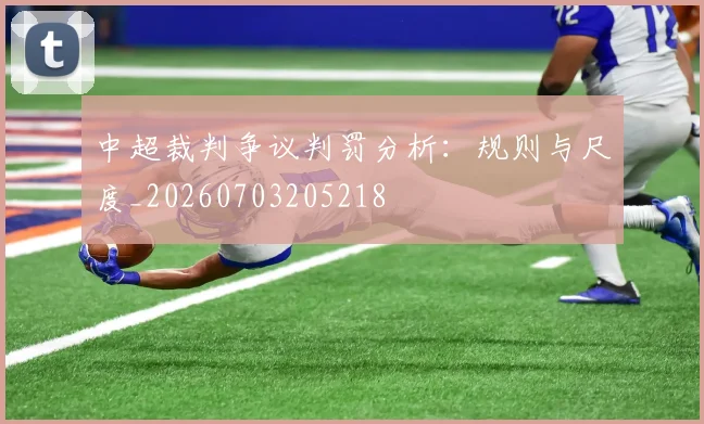 中超裁判争议判罚分析:规则与尺度_20260703205218