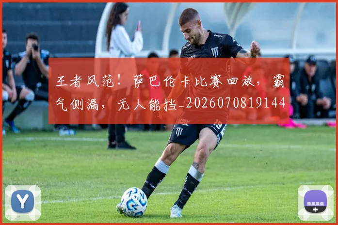 王者风范!萨巴伦卡比赛回放,霸气侧漏,无人能挡_20260708191444