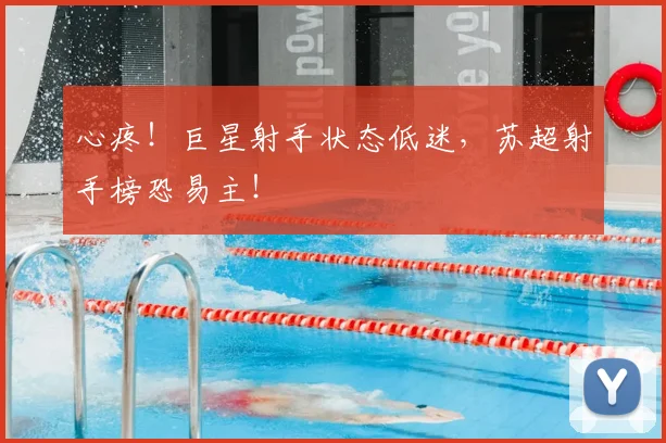 心疼！巨星射手状态低迷，苏超射手榜恐易主！