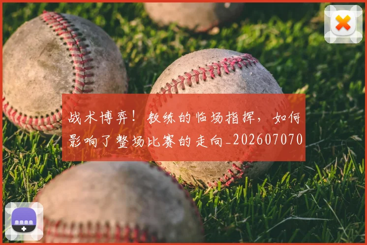 战术博弈！教练的临场指挥，如何影响了整场比赛的走向_20260707013500