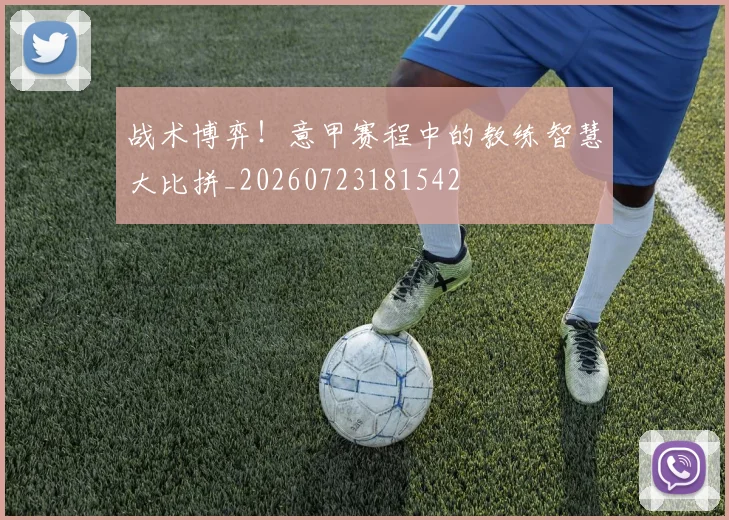 战术博弈！意甲赛程中的教练智慧大比拼_20260723181542