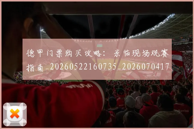 德甲门票购买攻略:亲临现场观赛指南_20260522160735_20260704173825