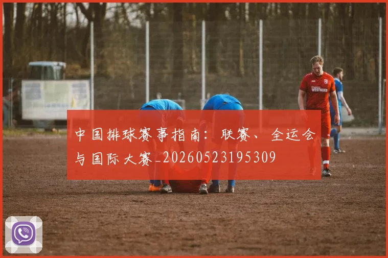 中国排球赛事指南:联赛、全运会与国际大赛_20260523195309