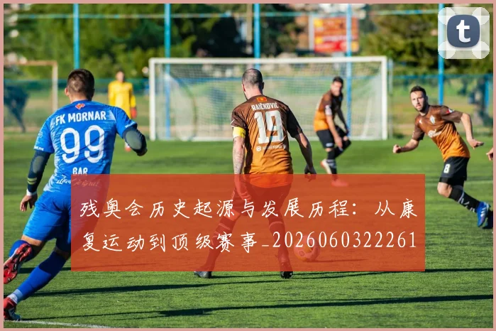 残奥会历史起源与发展历程：从康复运动到顶级赛事_20260603222612_20260707152634