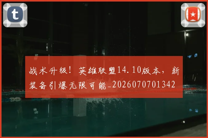 战术升级！英雄联盟14.10版本，新装备引爆无限可能_20260707013421