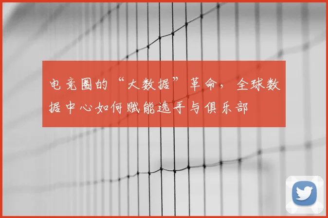 电竞圈的“大数据”革命，全球数据中心如何赋能选手与俱乐部