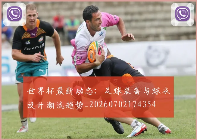 世界杯最新动态：足球装备与球衣设计潮流趋势_20260702174354