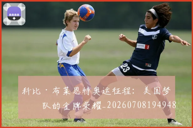科比·布莱恩特奥运征程:美国梦之队的金牌荣耀_20260708194948
