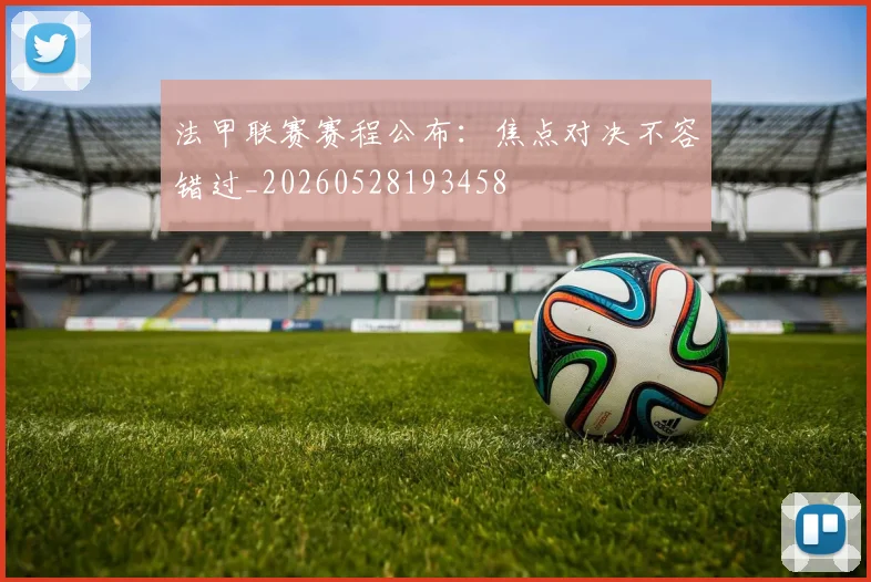 法甲联赛赛程公布：焦点对决不容错过_20260528193458