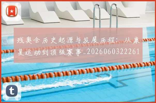 残奥会历史起源与发展历程：从康复运动到顶级赛事_20260603222612_20260707152634_20260801170446