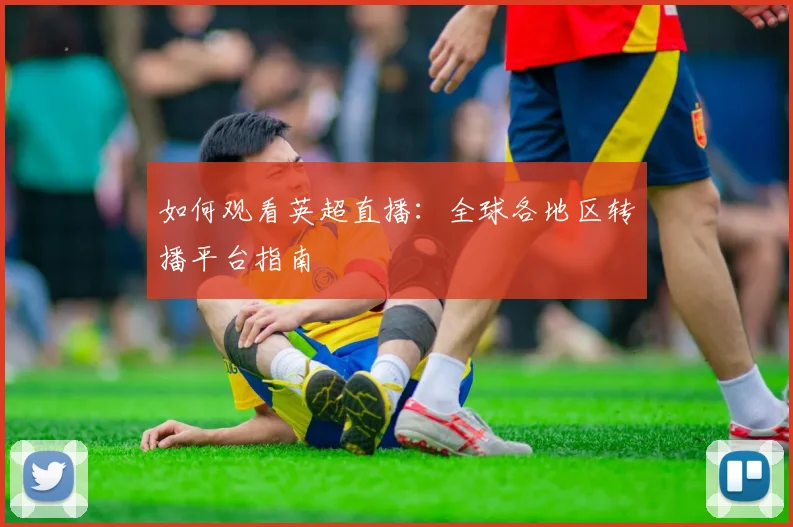 如何观看英超直播:全球各地区转播平台指南