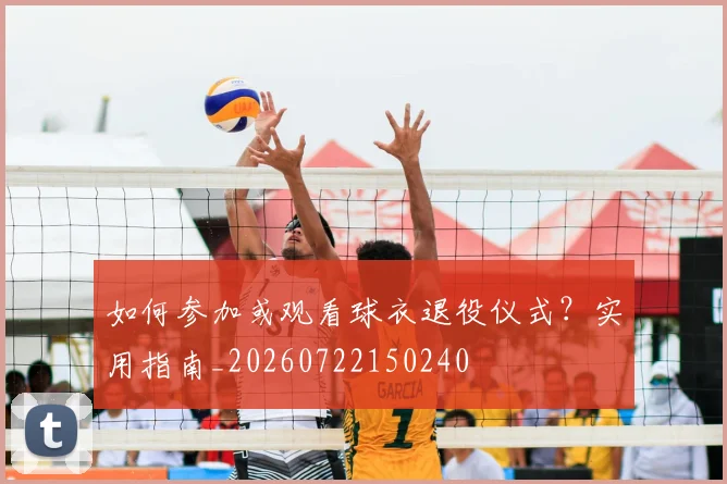 如何参加或观看球衣退役仪式?实用指南_20260722150240