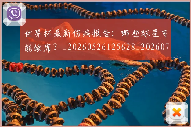 世界杯最新伤病报告：哪些球星可能缺席？_20260526125628_20260715190618