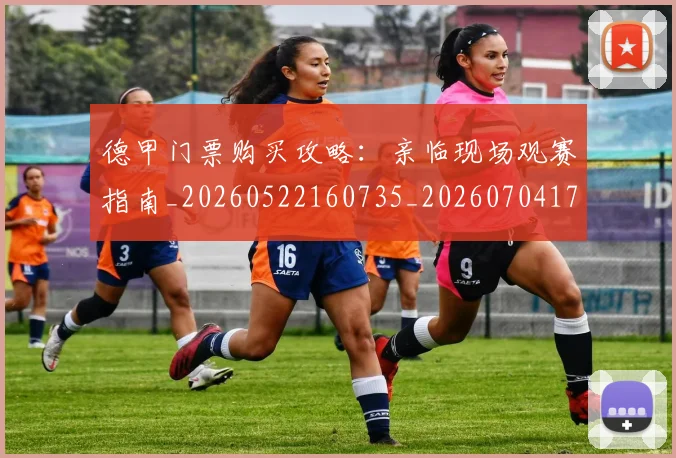德甲门票购买攻略：亲临现场观赛指南_20260522160735_20260704173825_20260722162908