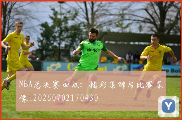 NBA总决赛回放：精彩集锦与比赛录像_20260702170430
