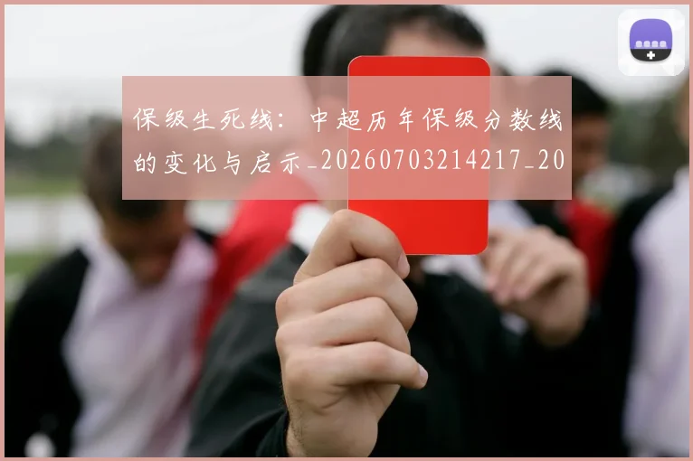 保级生死线:中超历年保级分数线的变化与启示_20260703214217_20260718003653