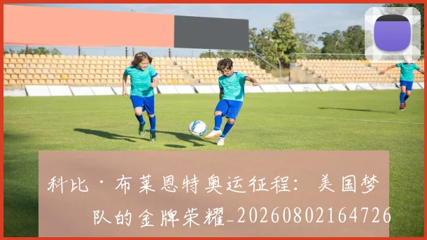 科比·布莱恩特奥运征程:美国梦之队的金牌荣耀_20260802164726
