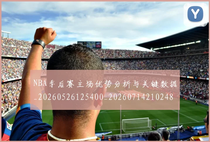 NBA季后赛主场优势分析与关键数据_20260526125400_20260714210248