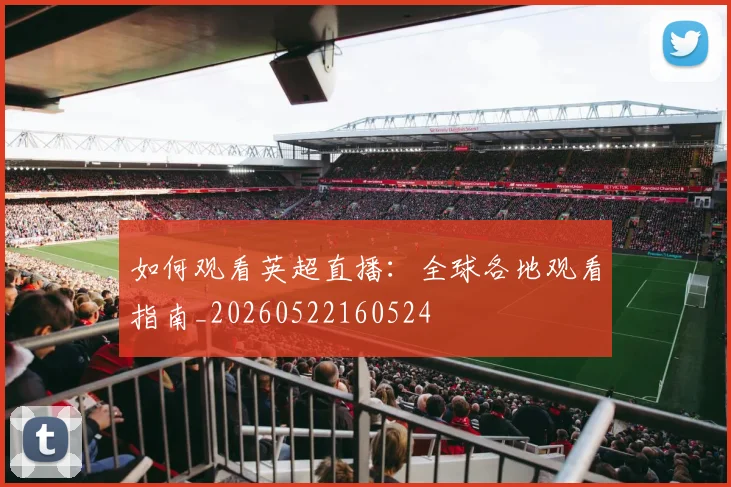 如何观看英超直播：全球各地观看指南_20260522160524