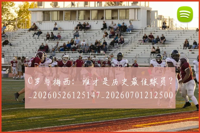C罗与梅西：谁才是历史最佳球员？_20260526125147_20260701212500