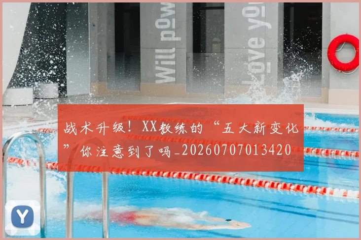 战术升级!XX教练的“五大新变化”你注意到了吗_20260707013420