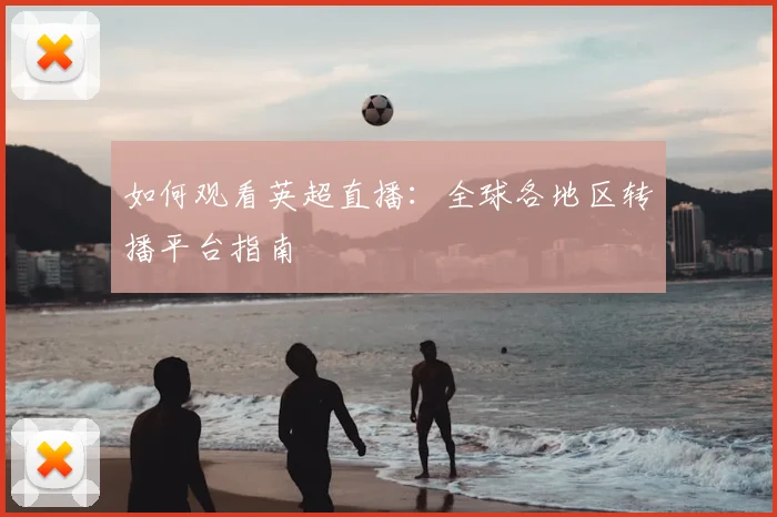 如何观看英超直播：全球各地区转播平台指南
