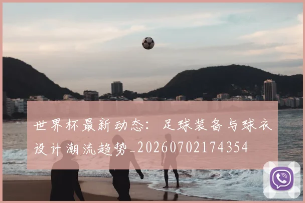 世界杯最新动态：足球装备与球衣设计潮流趋势_20260702174354