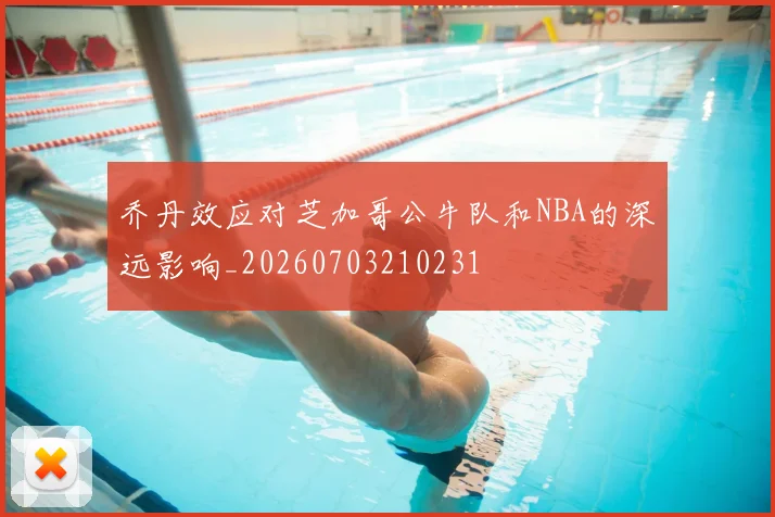 乔丹效应对芝加哥公牛队和NBA的深远影响_20260703210231