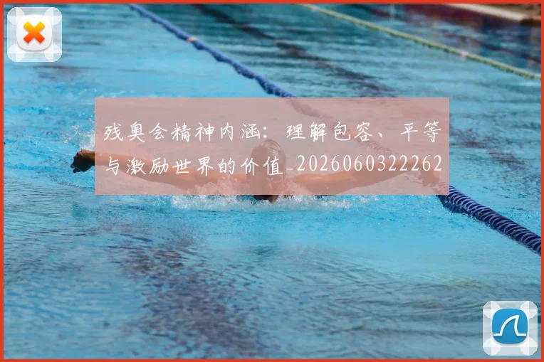 残奥会精神内涵:理解包容、平等与激励世界的价值_20260603222622_20260707152734