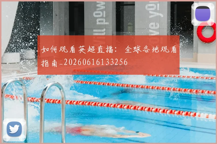 如何观看英超直播：全球各地观看指南_20260616133256