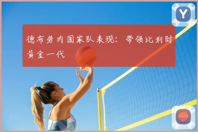 德布劳内国家队表现：带领比利时黄金一代