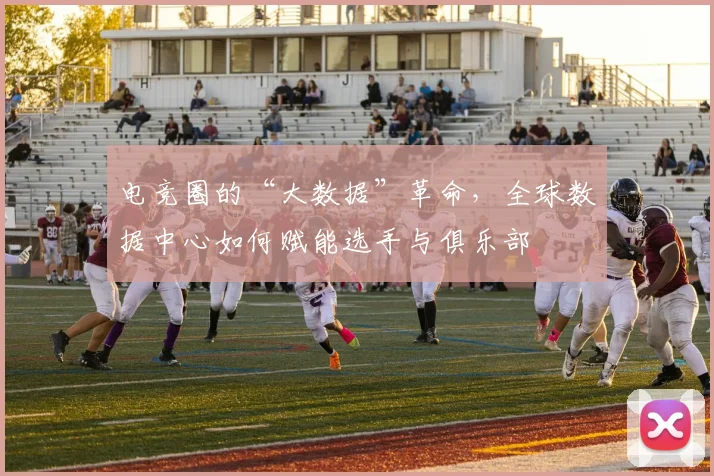 电竞圈的“大数据”革命，全球数据中心如何赋能选手与俱乐部