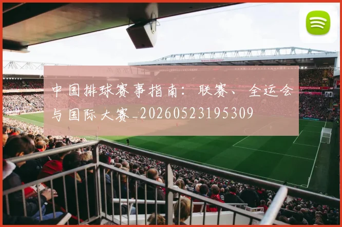 中国排球赛事指南：联赛、全运会与国际大赛_20260523195309