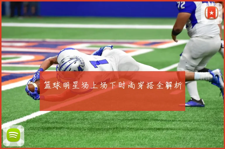 篮球明星场上场下时尚穿搭全解析