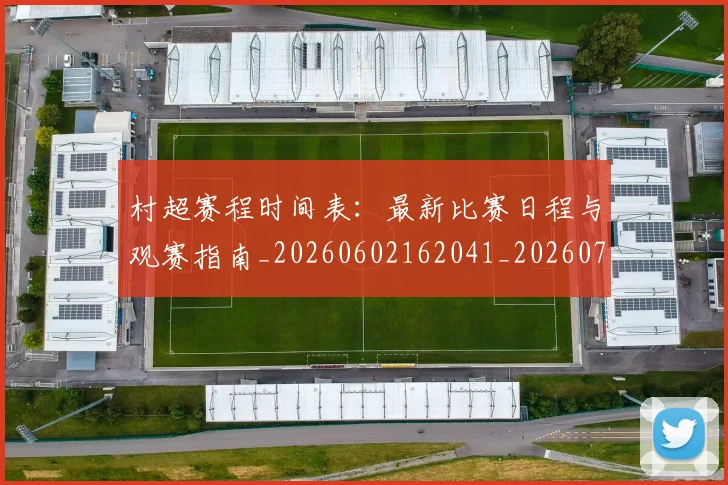 村超赛程时间表：最新比赛日程与观赛指南_20260602162041_20260707022530