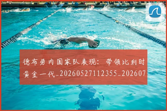 德布劳内国家队表现：带领比利时黄金一代_20260527112355_20260704172433