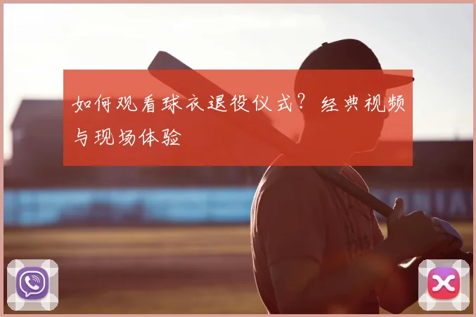 如何观看球衣退役仪式？经典视频与现场体验
